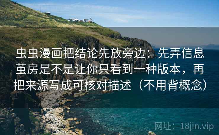 虫虫漫画把结论先放旁边:先弄信息茧房是不是让你只看到一种版本,再把来源写成可核对描述(不用背概念) 虫虫漫画把结论先放旁边:先弄信息茧房是不是让你只看到一种版本,再把来源写成可核对描述(不用背概念)