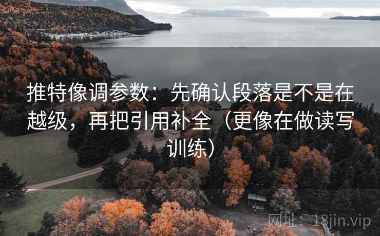 推特像调参数：先确认段落是不是在越级，再把引用补全（更像在做读写训练）