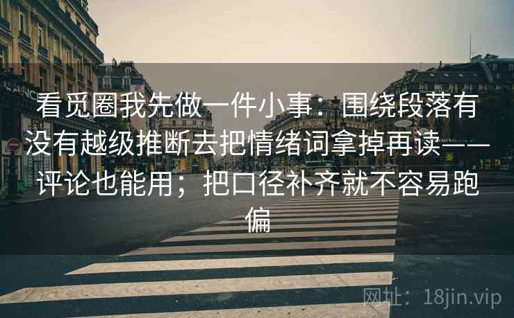 看觅圈我先做一件小事：围绕段落有没有越级推断去把情绪词拿掉再读——评论也能用；把口径补齐就不容易跑偏